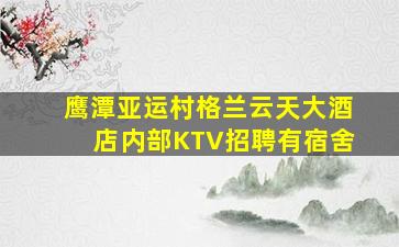 鹰潭亚运村格兰云天大酒店内部KTV招聘有宿舍